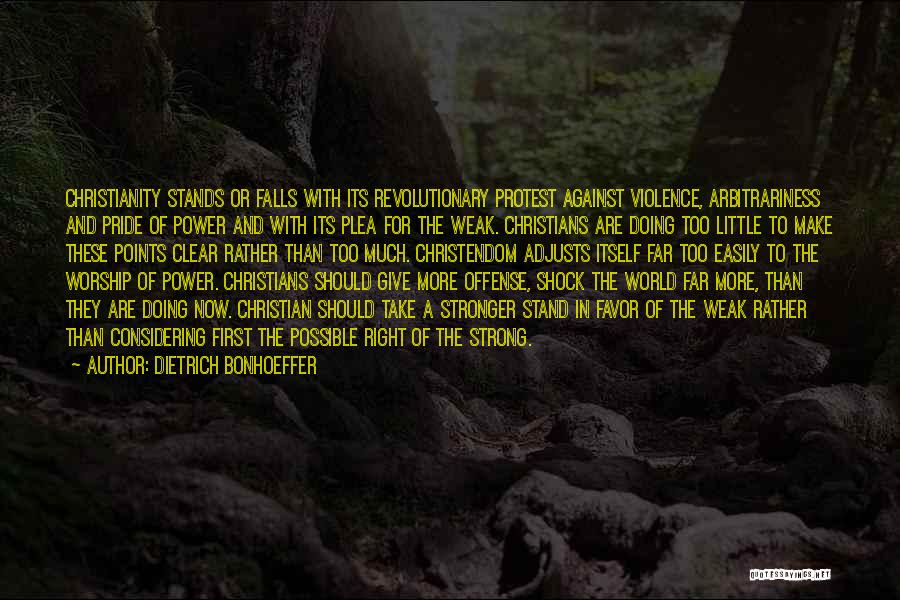 Dietrich Bonhoeffer Quotes: Christianity Stands Or Falls With Its Revolutionary Protest Against Violence, Arbitrariness And Pride Of Power And With Its Plea For