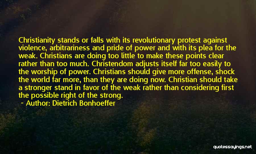 Dietrich Bonhoeffer Quotes: Christianity Stands Or Falls With Its Revolutionary Protest Against Violence, Arbitrariness And Pride Of Power And With Its Plea For