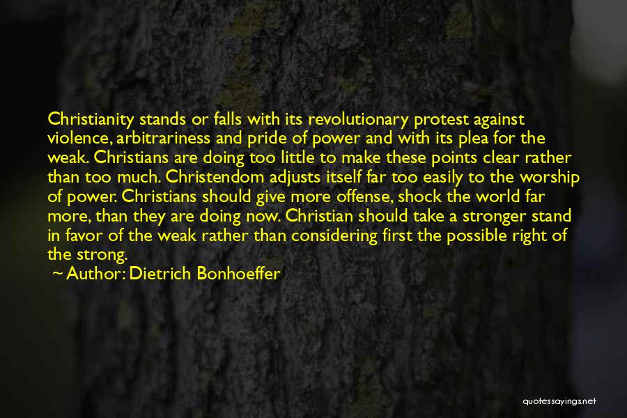 Dietrich Bonhoeffer Quotes: Christianity Stands Or Falls With Its Revolutionary Protest Against Violence, Arbitrariness And Pride Of Power And With Its Plea For