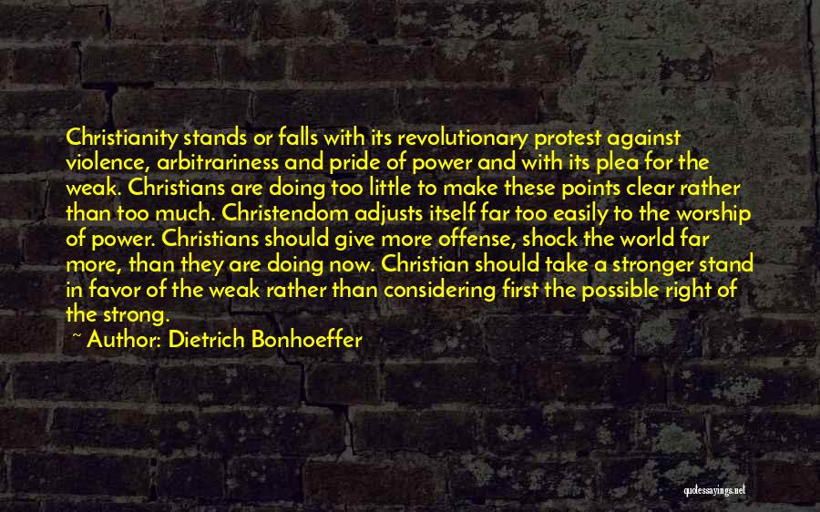 Dietrich Bonhoeffer Quotes: Christianity Stands Or Falls With Its Revolutionary Protest Against Violence, Arbitrariness And Pride Of Power And With Its Plea For