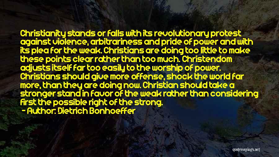 Dietrich Bonhoeffer Quotes: Christianity Stands Or Falls With Its Revolutionary Protest Against Violence, Arbitrariness And Pride Of Power And With Its Plea For