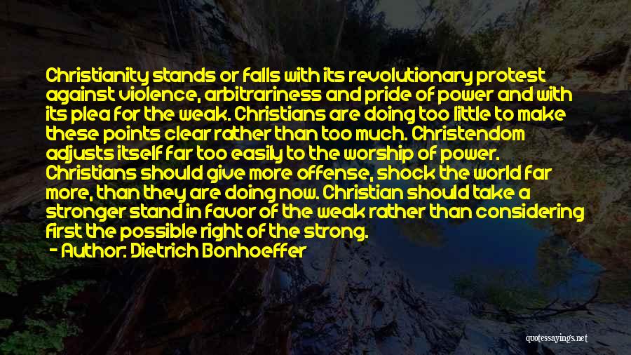 Dietrich Bonhoeffer Quotes: Christianity Stands Or Falls With Its Revolutionary Protest Against Violence, Arbitrariness And Pride Of Power And With Its Plea For