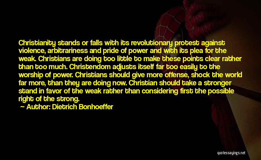 Dietrich Bonhoeffer Quotes: Christianity Stands Or Falls With Its Revolutionary Protest Against Violence, Arbitrariness And Pride Of Power And With Its Plea For