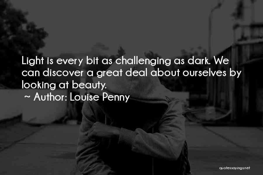 Louise Penny Quotes: Light Is Every Bit As Challenging As Dark. We Can Discover A Great Deal About Ourselves By Looking At Beauty.