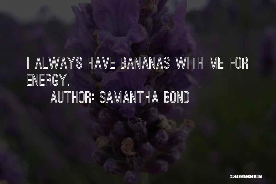 Samantha Bond Quotes: I Always Have Bananas With Me For Energy.