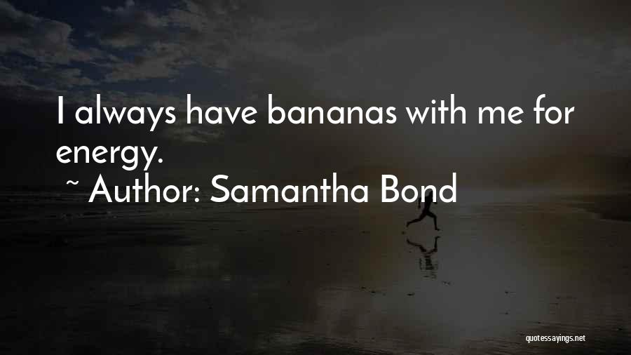 Samantha Bond Quotes: I Always Have Bananas With Me For Energy.