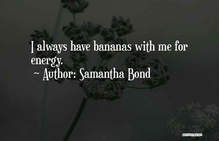 Samantha Bond Quotes: I Always Have Bananas With Me For Energy.