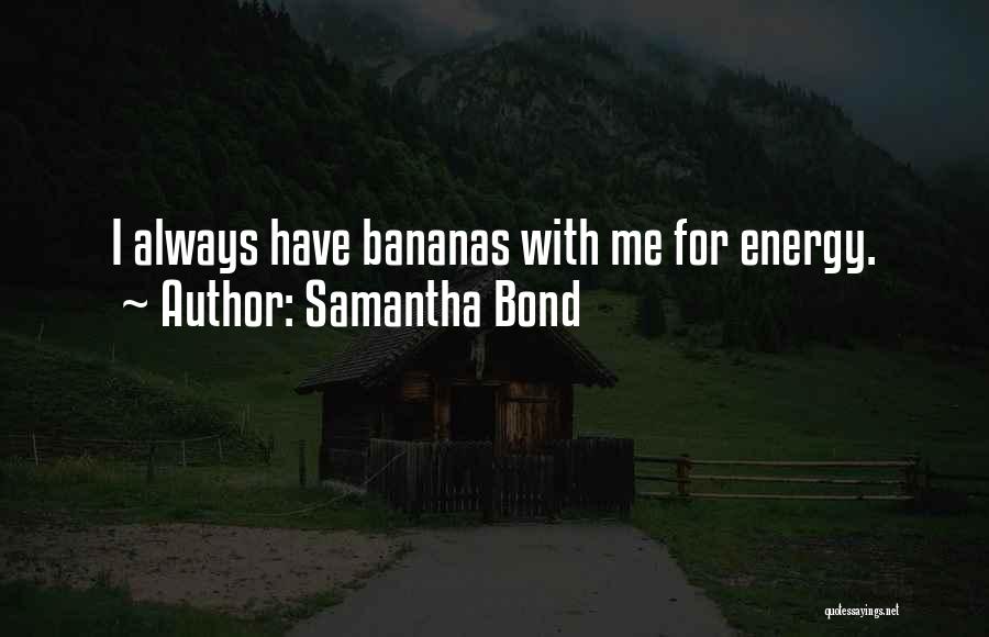 Samantha Bond Quotes: I Always Have Bananas With Me For Energy.