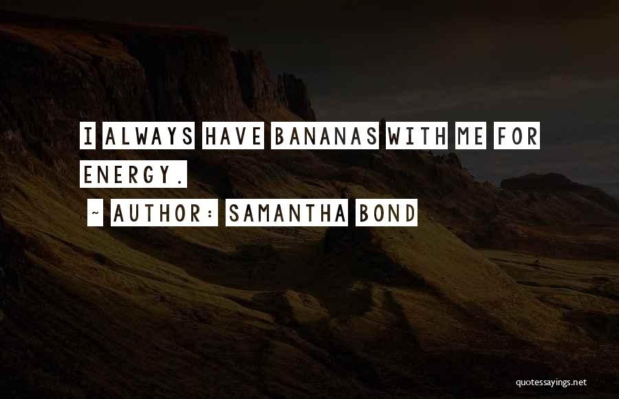 Samantha Bond Quotes: I Always Have Bananas With Me For Energy.