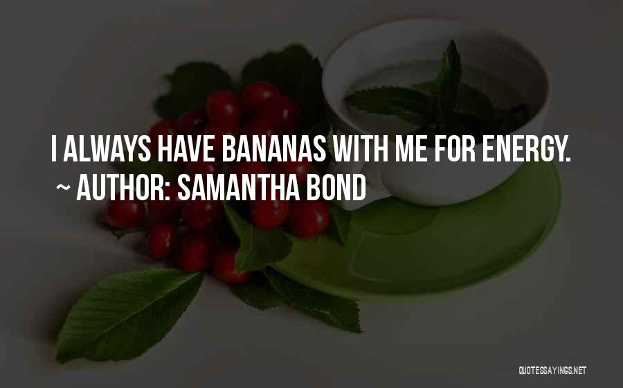 Samantha Bond Quotes: I Always Have Bananas With Me For Energy.