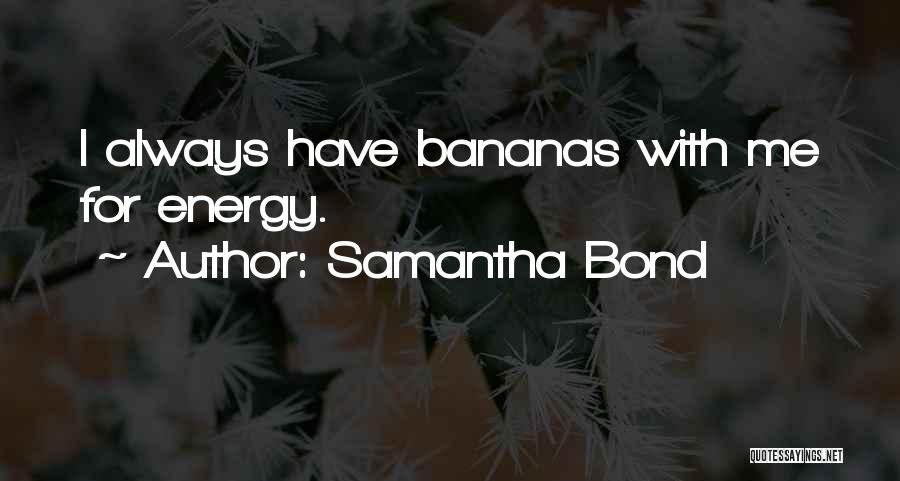 Samantha Bond Quotes: I Always Have Bananas With Me For Energy.