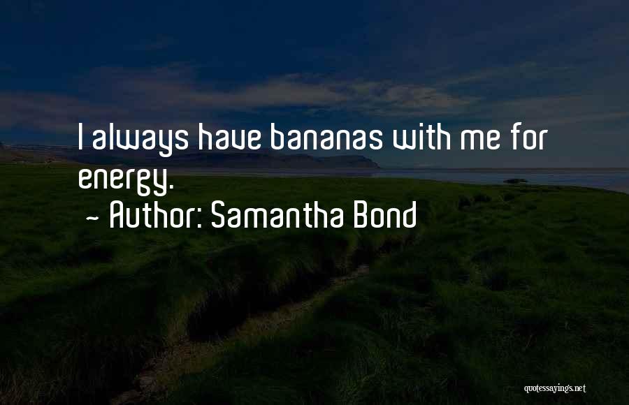 Samantha Bond Quotes: I Always Have Bananas With Me For Energy.