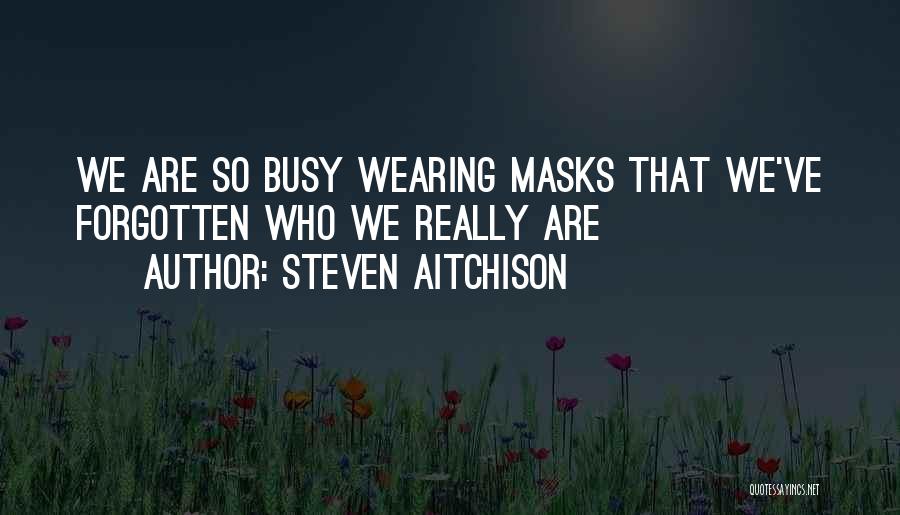 Steven Aitchison Quotes: We Are So Busy Wearing Masks That We've Forgotten Who We Really Are