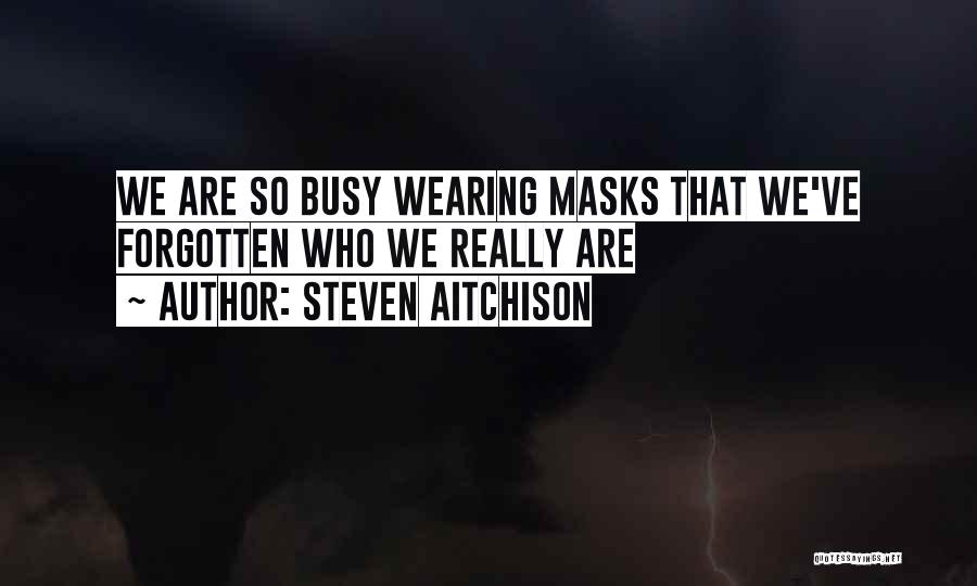 Steven Aitchison Quotes: We Are So Busy Wearing Masks That We've Forgotten Who We Really Are