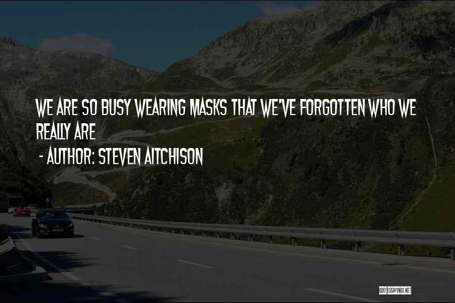 Steven Aitchison Quotes: We Are So Busy Wearing Masks That We've Forgotten Who We Really Are