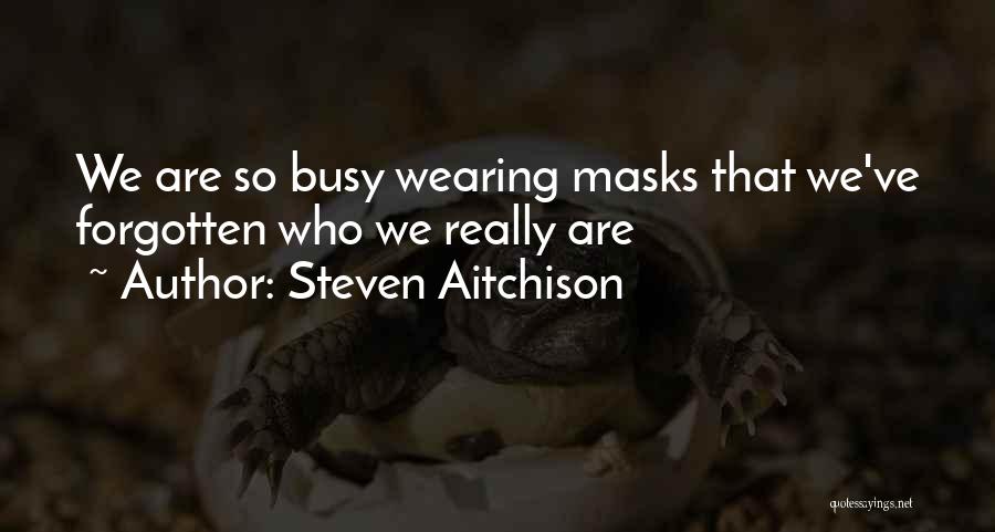Steven Aitchison Quotes: We Are So Busy Wearing Masks That We've Forgotten Who We Really Are