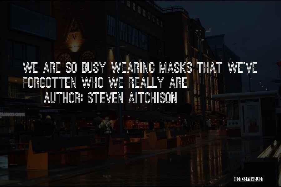 Steven Aitchison Quotes: We Are So Busy Wearing Masks That We've Forgotten Who We Really Are
