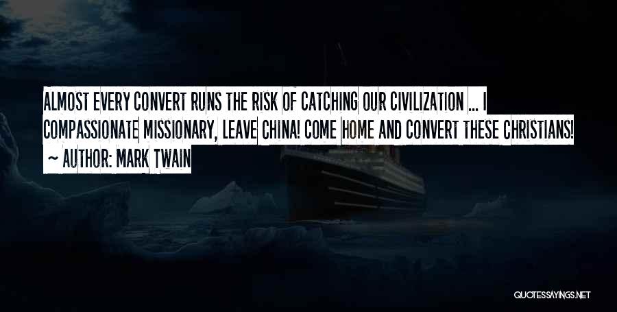 Mark Twain Quotes: Almost Every Convert Runs The Risk Of Catching Our Civilization ... I Compassionate Missionary, Leave China! Come Home And Convert