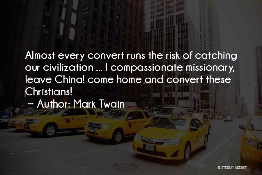 Mark Twain Quotes: Almost Every Convert Runs The Risk Of Catching Our Civilization ... I Compassionate Missionary, Leave China! Come Home And Convert