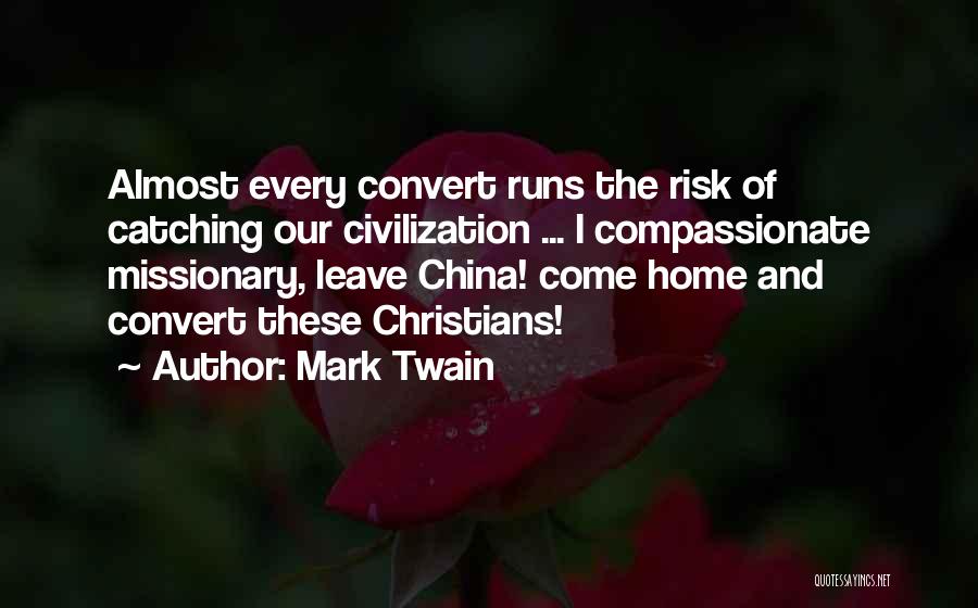 Mark Twain Quotes: Almost Every Convert Runs The Risk Of Catching Our Civilization ... I Compassionate Missionary, Leave China! Come Home And Convert