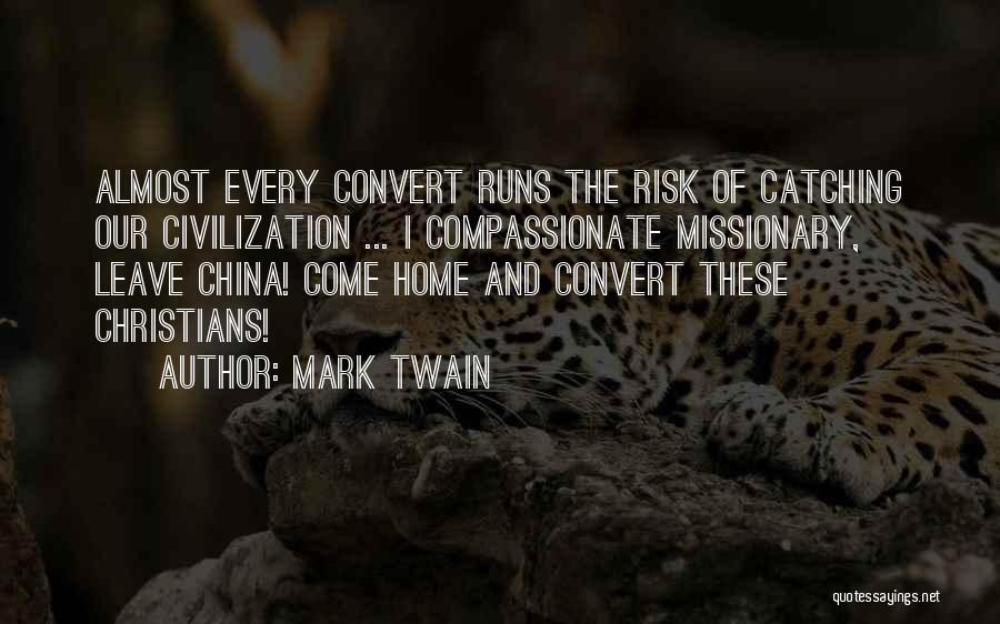 Mark Twain Quotes: Almost Every Convert Runs The Risk Of Catching Our Civilization ... I Compassionate Missionary, Leave China! Come Home And Convert