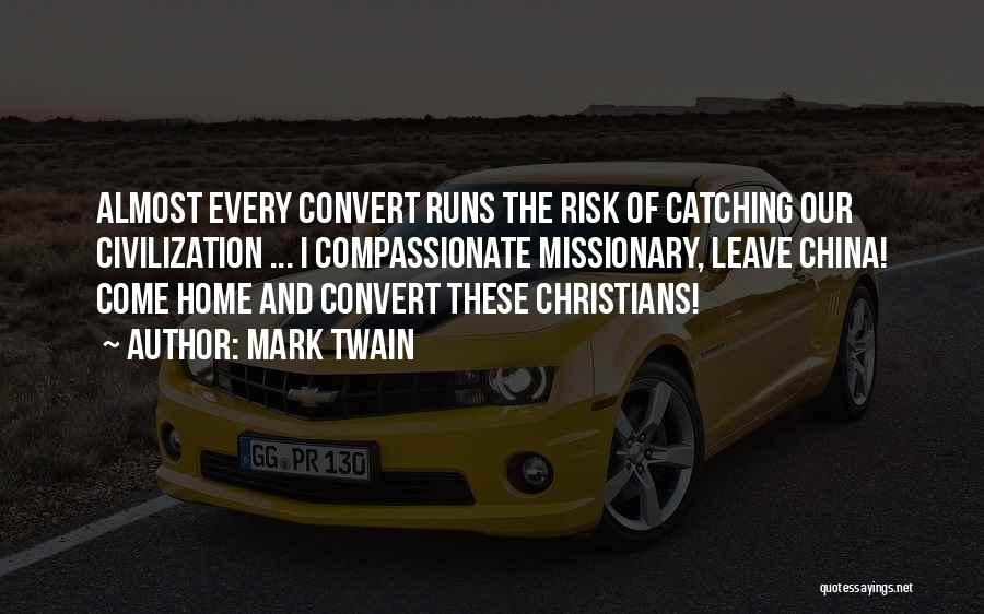 Mark Twain Quotes: Almost Every Convert Runs The Risk Of Catching Our Civilization ... I Compassionate Missionary, Leave China! Come Home And Convert