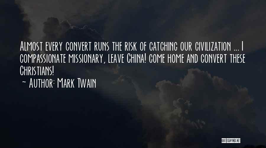 Mark Twain Quotes: Almost Every Convert Runs The Risk Of Catching Our Civilization ... I Compassionate Missionary, Leave China! Come Home And Convert