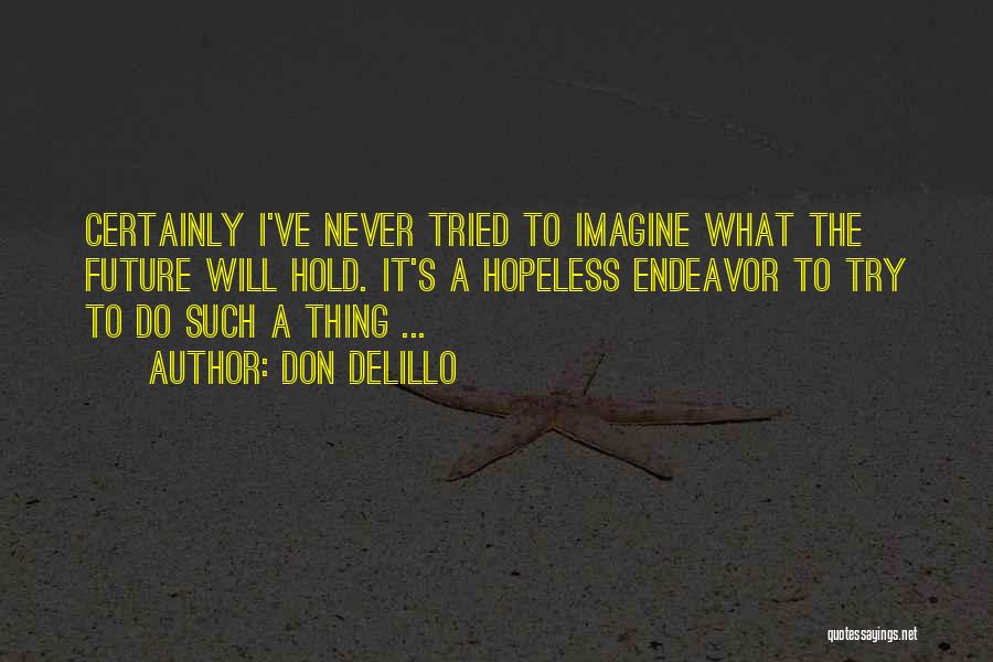 Don DeLillo Quotes: Certainly I've Never Tried To Imagine What The Future Will Hold. It's A Hopeless Endeavor To Try To Do Such