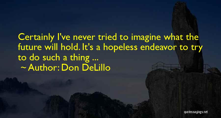 Don DeLillo Quotes: Certainly I've Never Tried To Imagine What The Future Will Hold. It's A Hopeless Endeavor To Try To Do Such