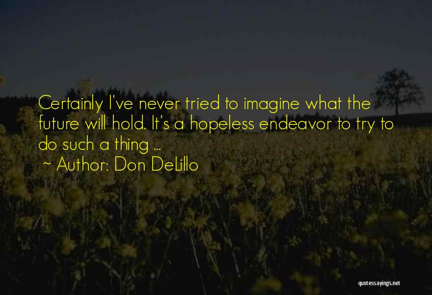 Don DeLillo Quotes: Certainly I've Never Tried To Imagine What The Future Will Hold. It's A Hopeless Endeavor To Try To Do Such