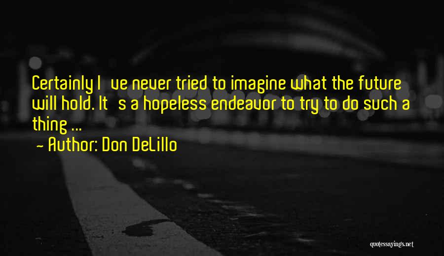 Don DeLillo Quotes: Certainly I've Never Tried To Imagine What The Future Will Hold. It's A Hopeless Endeavor To Try To Do Such