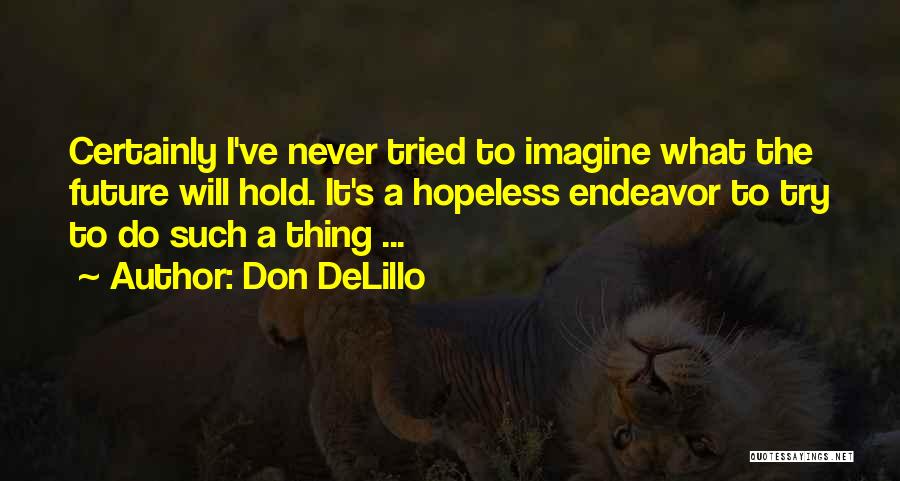 Don DeLillo Quotes: Certainly I've Never Tried To Imagine What The Future Will Hold. It's A Hopeless Endeavor To Try To Do Such