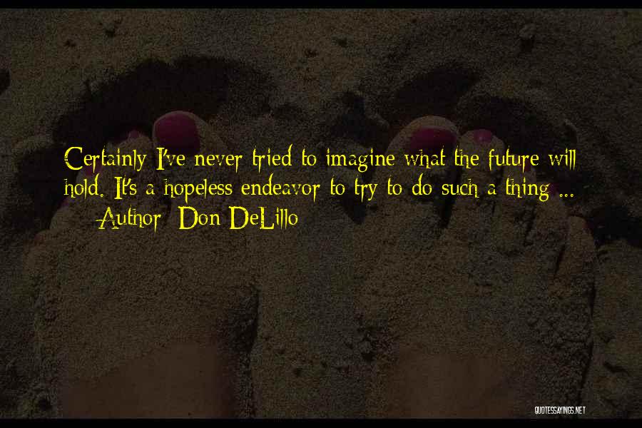 Don DeLillo Quotes: Certainly I've Never Tried To Imagine What The Future Will Hold. It's A Hopeless Endeavor To Try To Do Such