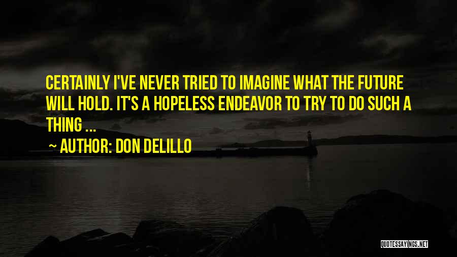 Don DeLillo Quotes: Certainly I've Never Tried To Imagine What The Future Will Hold. It's A Hopeless Endeavor To Try To Do Such