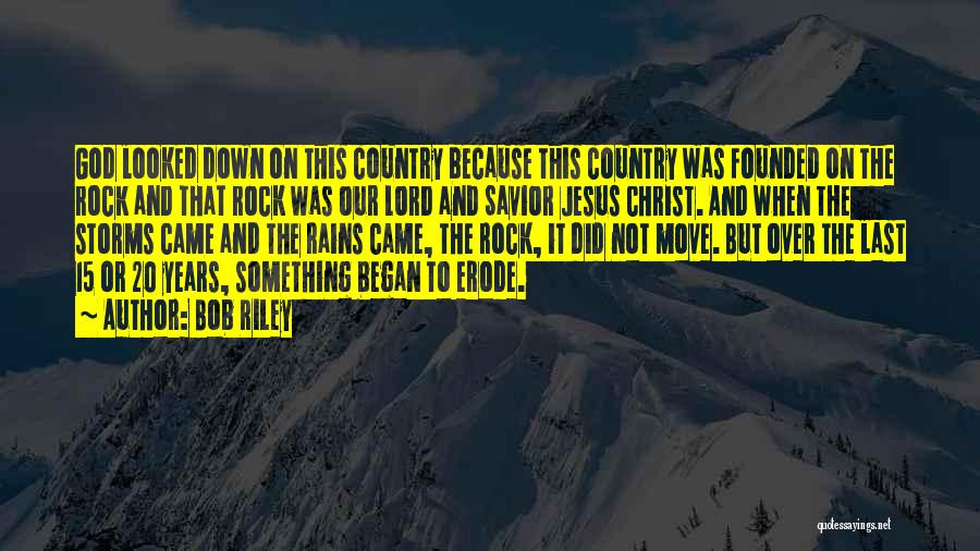 Bob Riley Quotes: God Looked Down On This Country Because This Country Was Founded On The Rock And That Rock Was Our Lord