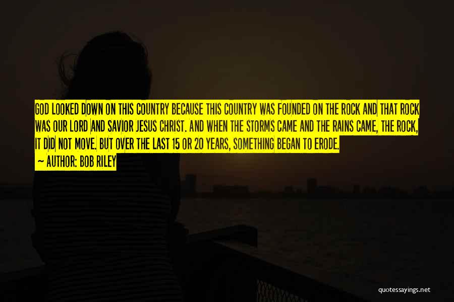 Bob Riley Quotes: God Looked Down On This Country Because This Country Was Founded On The Rock And That Rock Was Our Lord