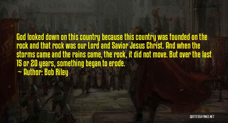 Bob Riley Quotes: God Looked Down On This Country Because This Country Was Founded On The Rock And That Rock Was Our Lord