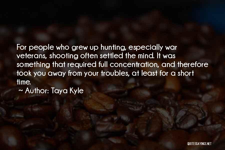 Taya Kyle Quotes: For People Who Grew Up Hunting, Especially War Veterans, Shooting Often Settled The Mind. It Was Something That Required Full