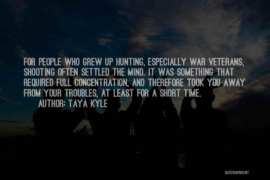 Taya Kyle Quotes: For People Who Grew Up Hunting, Especially War Veterans, Shooting Often Settled The Mind. It Was Something That Required Full