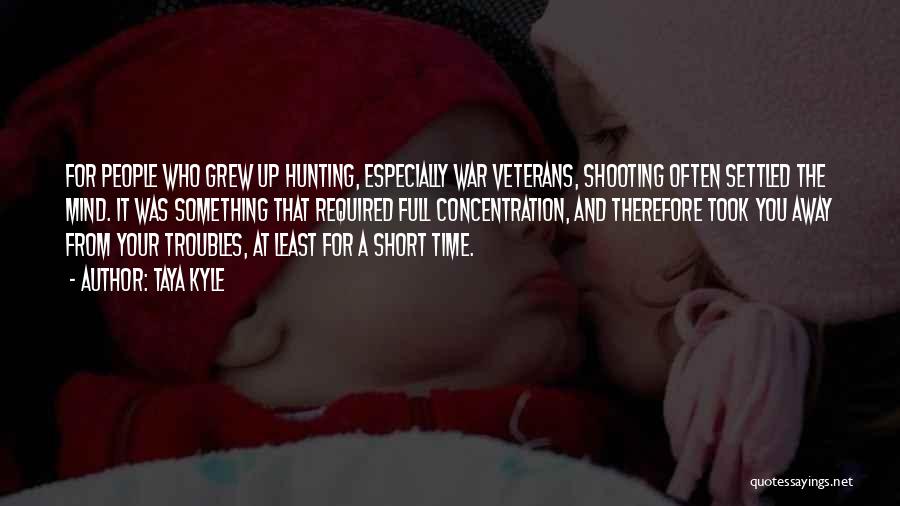 Taya Kyle Quotes: For People Who Grew Up Hunting, Especially War Veterans, Shooting Often Settled The Mind. It Was Something That Required Full