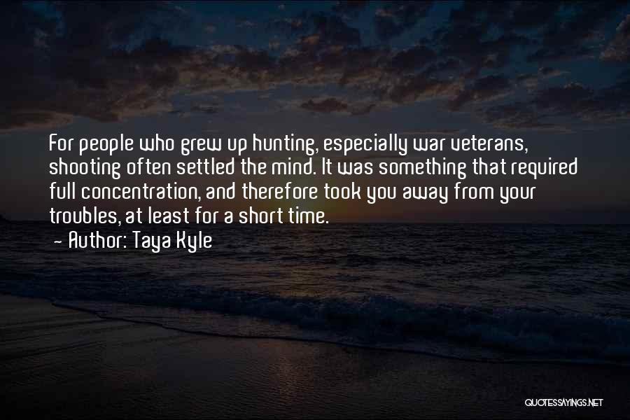 Taya Kyle Quotes: For People Who Grew Up Hunting, Especially War Veterans, Shooting Often Settled The Mind. It Was Something That Required Full