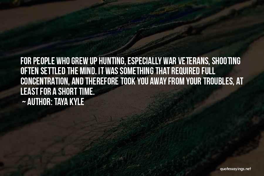 Taya Kyle Quotes: For People Who Grew Up Hunting, Especially War Veterans, Shooting Often Settled The Mind. It Was Something That Required Full