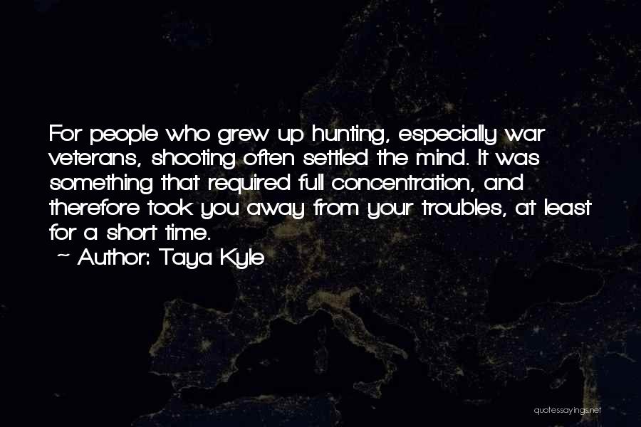 Taya Kyle Quotes: For People Who Grew Up Hunting, Especially War Veterans, Shooting Often Settled The Mind. It Was Something That Required Full