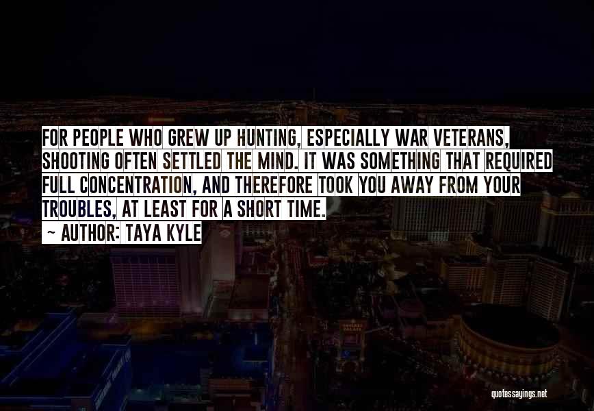 Taya Kyle Quotes: For People Who Grew Up Hunting, Especially War Veterans, Shooting Often Settled The Mind. It Was Something That Required Full