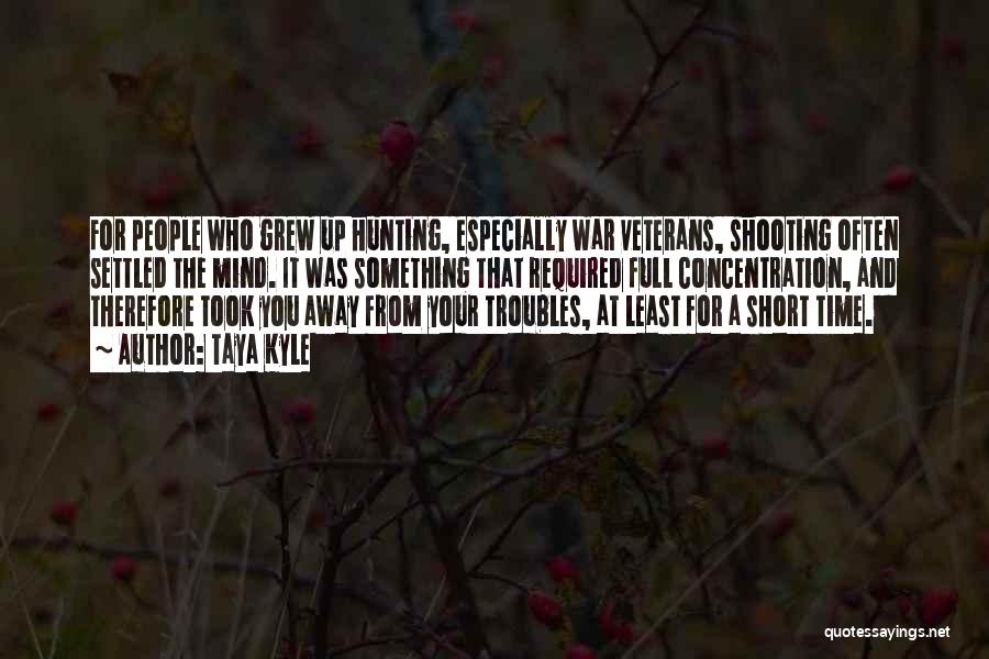 Taya Kyle Quotes: For People Who Grew Up Hunting, Especially War Veterans, Shooting Often Settled The Mind. It Was Something That Required Full