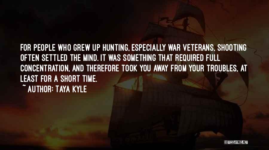 Taya Kyle Quotes: For People Who Grew Up Hunting, Especially War Veterans, Shooting Often Settled The Mind. It Was Something That Required Full