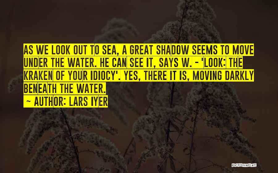 Lars Iyer Quotes: As We Look Out To Sea, A Great Shadow Seems To Move Under The Water. He Can See It, Says