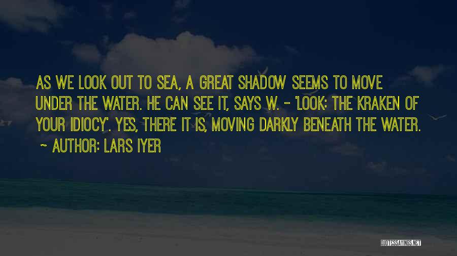 Lars Iyer Quotes: As We Look Out To Sea, A Great Shadow Seems To Move Under The Water. He Can See It, Says