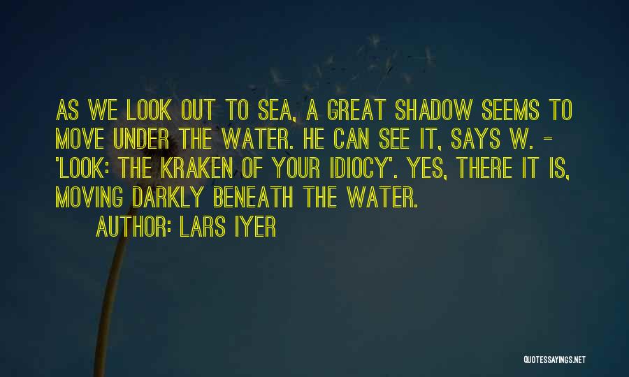 Lars Iyer Quotes: As We Look Out To Sea, A Great Shadow Seems To Move Under The Water. He Can See It, Says