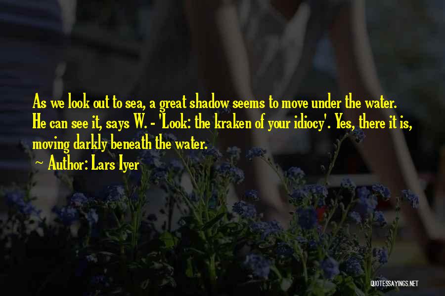 Lars Iyer Quotes: As We Look Out To Sea, A Great Shadow Seems To Move Under The Water. He Can See It, Says